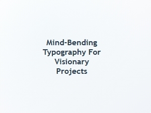 Mind Bending Typography for Visionary Projects
