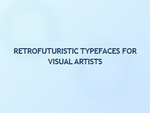 Retrofuturistic Typefaces for Visual Artists
