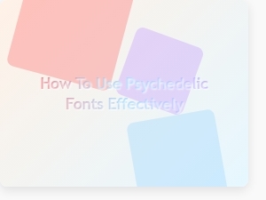 How to Use Psychedelic Fonts Effectively